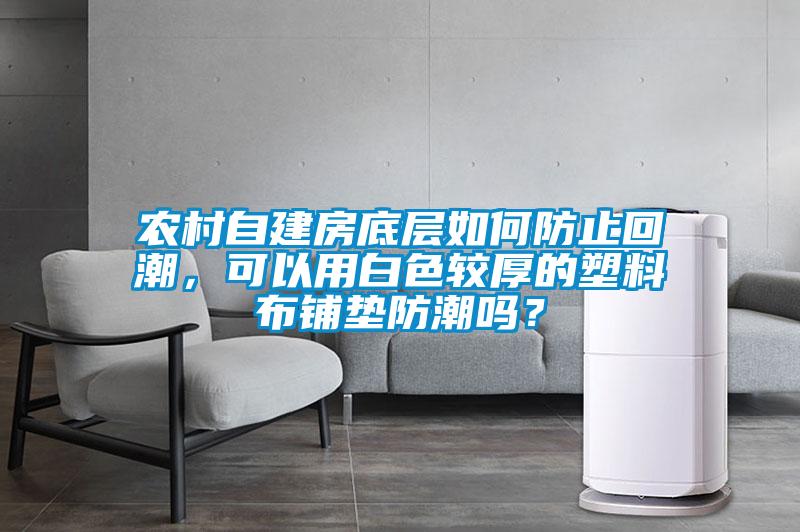农村自建房底层如何防止回潮，可以用白色较厚的塑料布铺垫防潮吗？