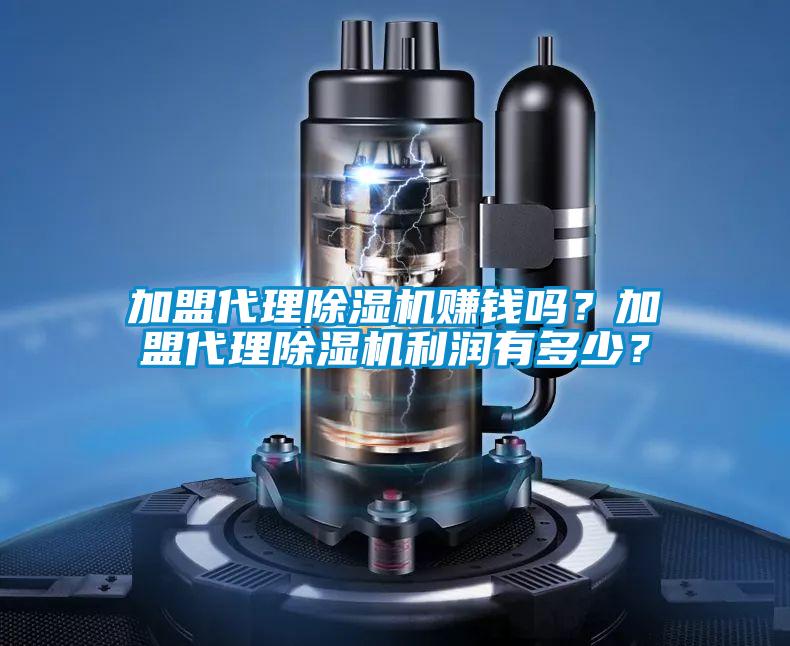 加盟代理除湿机赚钱吗？加盟代理除湿机利润有多少？