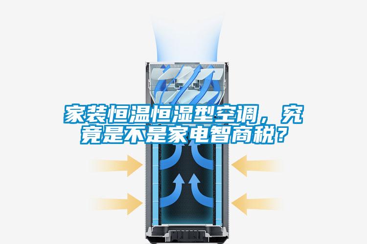 家装恒温恒湿型空调,究竟是不是家电智商税?