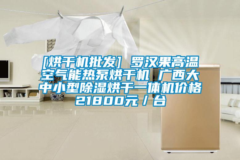 [烘干机批发] 罗汉果高温空气能热泵烘干机 广西大中小型除湿烘干一体机价格21800元／台