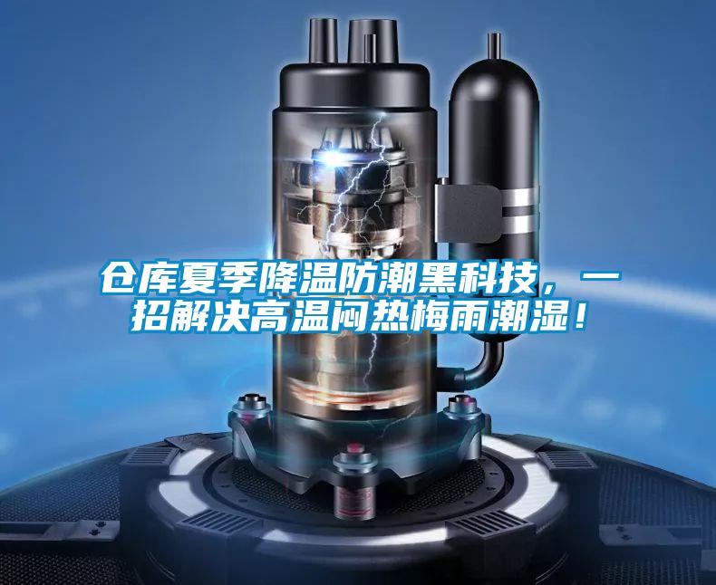 仓库夏季降温防潮黑科技，一招解决高温闷热梅雨潮湿！