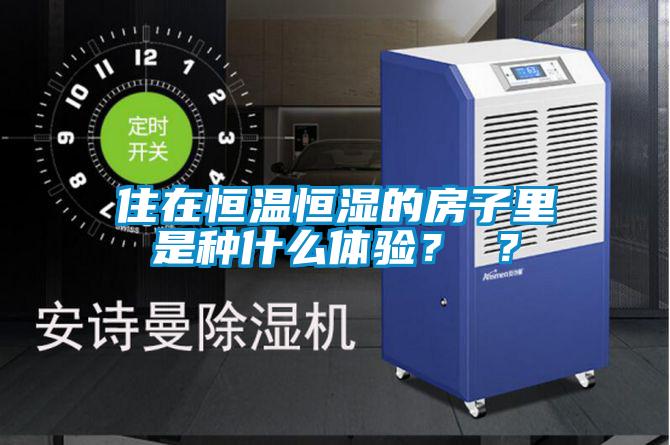 住在恒温恒湿的房子里是种什么体验? ?