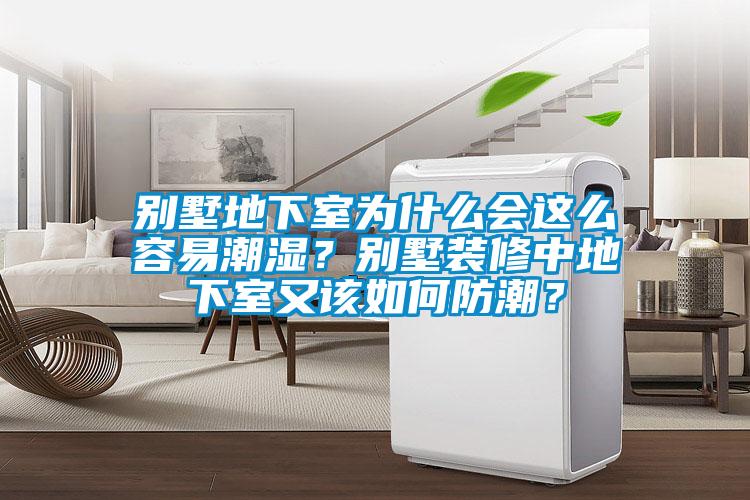 别墅地下室为什么会这么容易潮湿？别墅装修中地下室又该如何防潮？