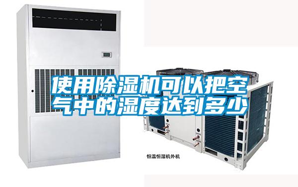 使用除湿机可以把空气中的湿度达到多少