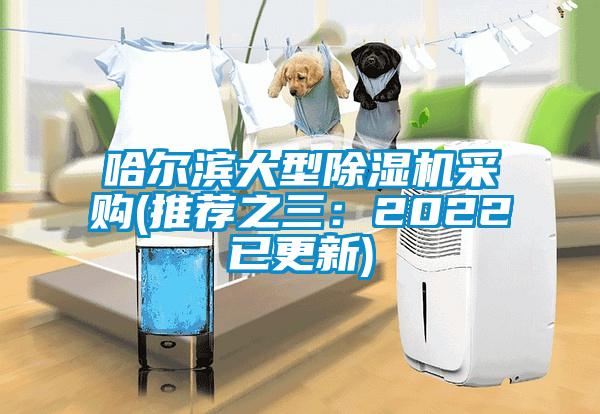 哈尔滨大型除湿机采购(推荐之三：2022已更新)