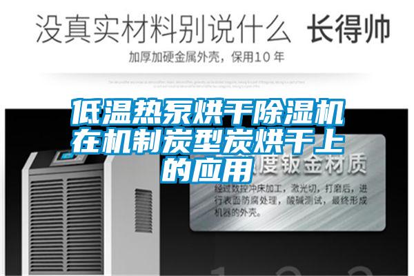 低温热泵烘干除湿机在机制炭型炭烘干上的应用
