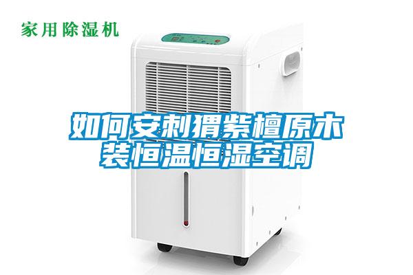 如何安刺猬紫檀原木装恒温恒湿空调
