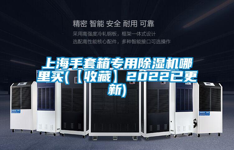 上海手套箱专用除湿机哪里买(【收藏】2022已更新)