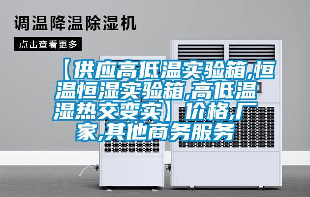 【供应高低温实验箱,恒温恒湿实验箱,高低温湿热交变实】价格,厂家,其他商务服务