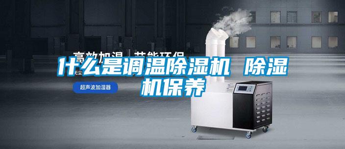 什么是调温除湿机 除湿机保养