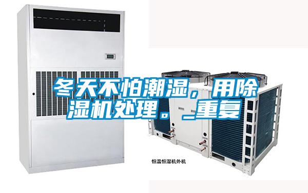 冬天不怕潮湿，用除湿机处理。_重复