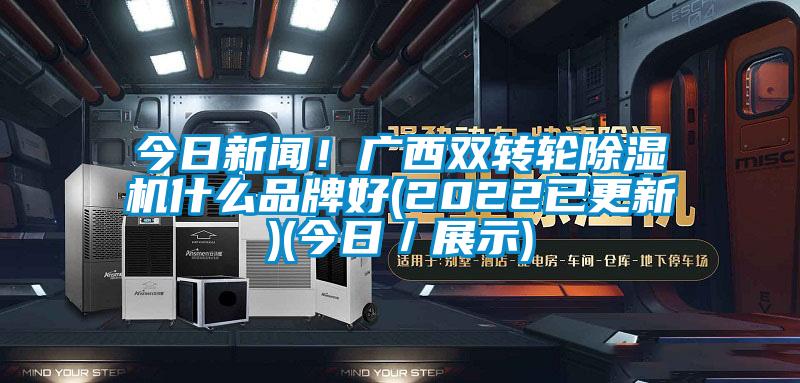 今日新闻！广西双转轮除湿机什么品牌好(2022已更新)(今日／展示)