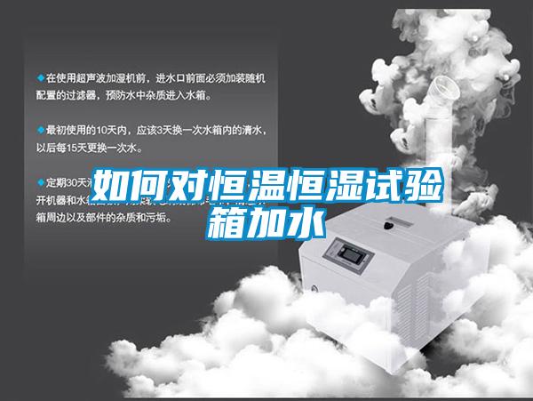 如何对恒温恒湿试验箱加水