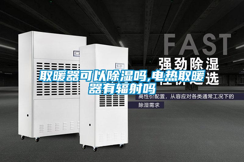 取暖器可以除湿吗,电热取暖器有辐射吗