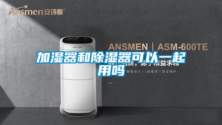 加湿器和除湿器可以一起用吗