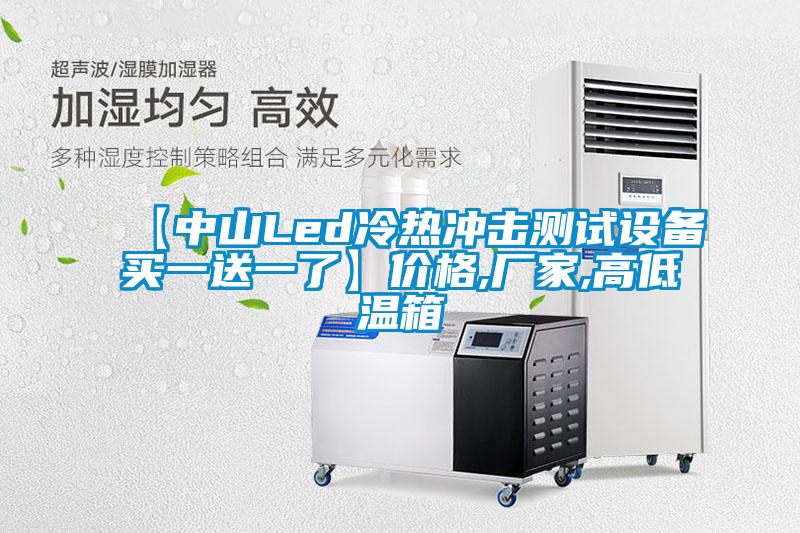【中山Led冷热冲击测试设备买一送一了】价格,厂家,高低温箱
