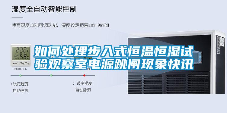 如何处理步入式恒温恒湿试验观察室电源跳闸现象快讯