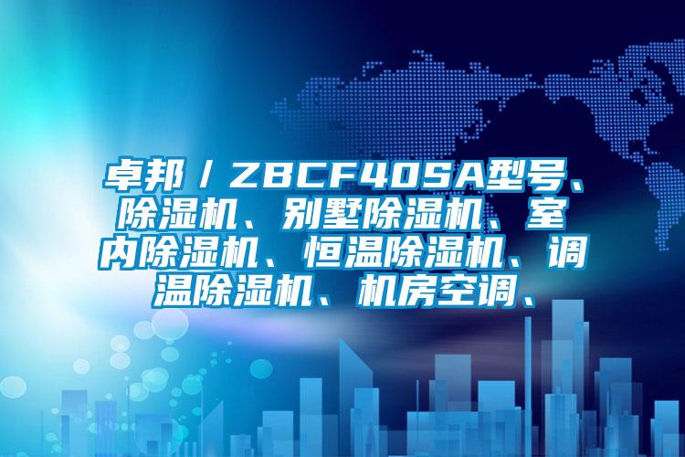卓邦／ZBCF40SA型号、除湿机、别墅除湿机、室内除湿机、恒温除湿机、调温除湿机、机房空调、