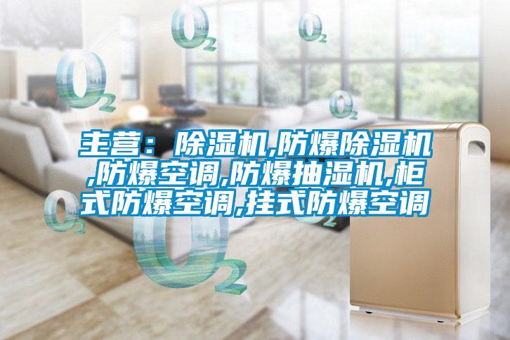 主营:除湿机,防爆除湿机,防爆空调,防爆抽湿机,柜式防爆空调,挂式防爆空调