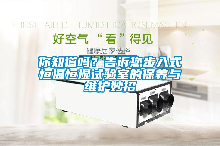 你知道吗？告诉您步入式恒温恒湿试验室的保养与维护妙招