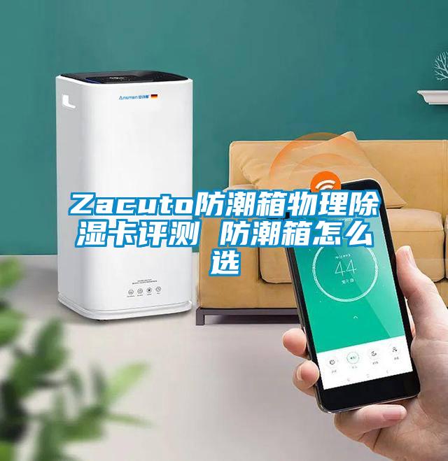 Zacuto防潮箱物理除湿卡评测 防潮箱怎么选