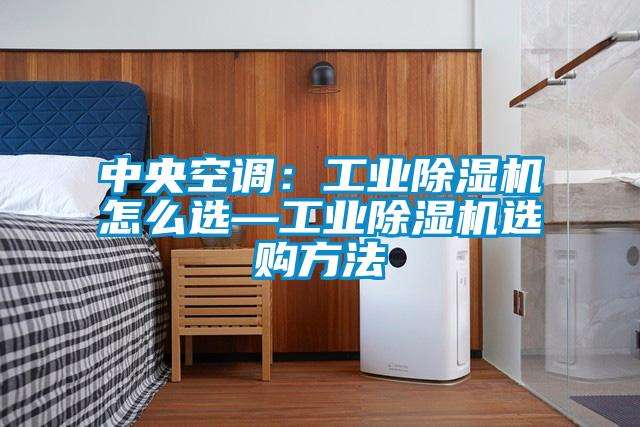 中央空调：工业除湿机怎么选—工业除湿机选购方法