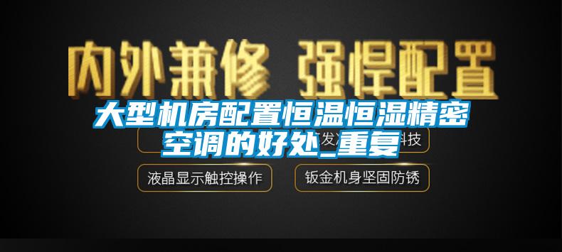 大型机房配置恒温恒湿精密空调的好处_重复
