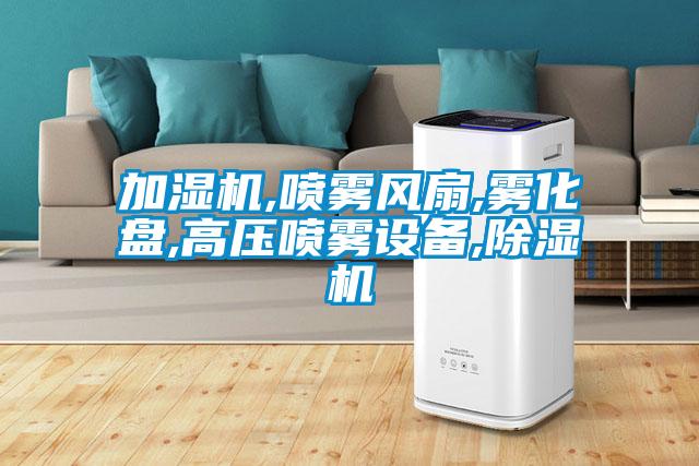 加湿机,喷雾风扇,雾化盘,高压喷雾设备,除湿机