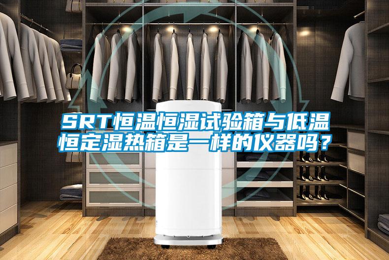 SRT恒温恒湿试验箱与低温恒定湿热箱是一样的仪器吗？