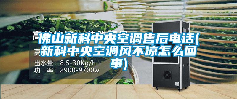 佛山新科中央空调售后电话(新科中央空调风不凉怎么回事)