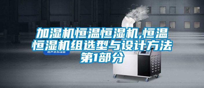 加湿机恒温恒湿机,恒温恒湿机组选型与设计方法第1部分