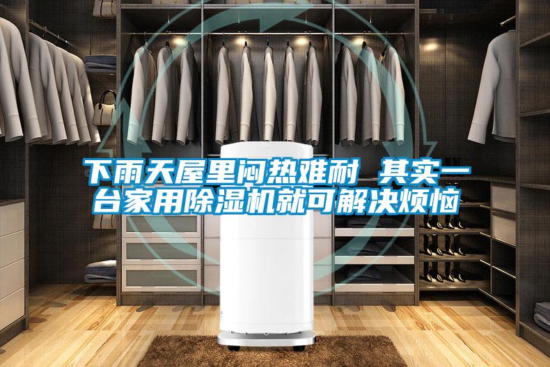 下雨天屋里闷热难耐 其实一台家用除湿机就可解决烦恼