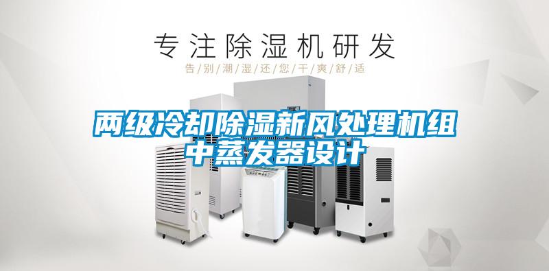 两级冷却除湿新风处理机组中蒸发器设计