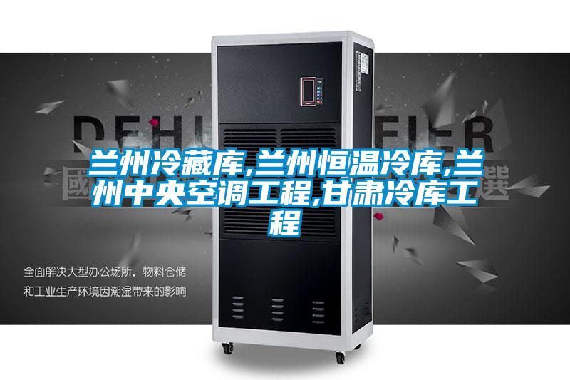 兰州冷藏库,兰州恒温冷库,兰州中央空调工程,甘肃冷库工程