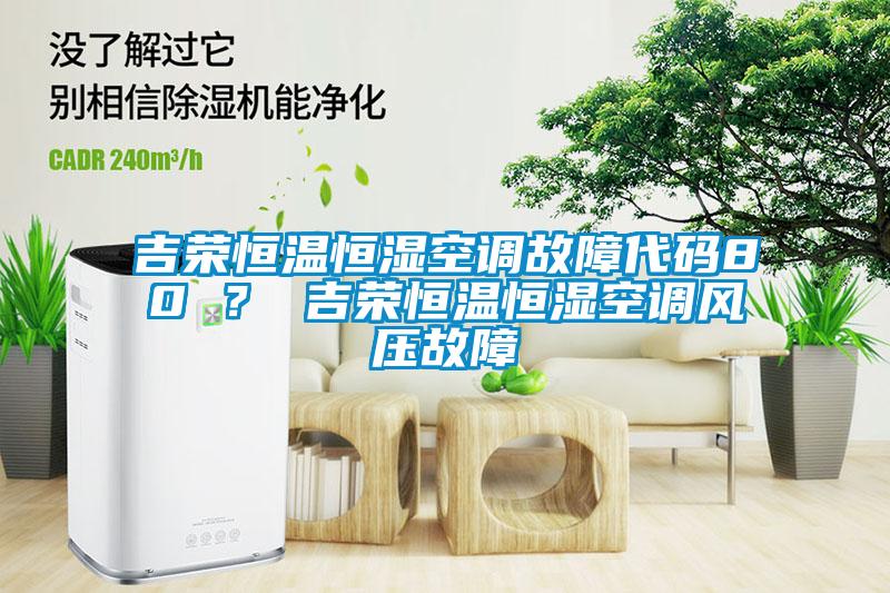 吉荣恒温恒湿空调故障代码80 ？ 吉荣恒温恒湿空调风压故障