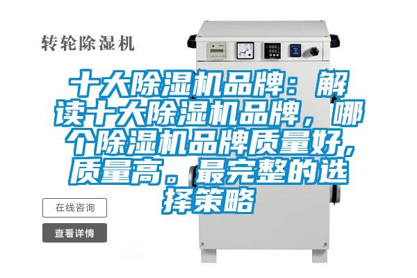 十大除湿机品牌：解读十大除湿机品牌，哪个除湿机品牌质量好，质量高。最完整的选择策略