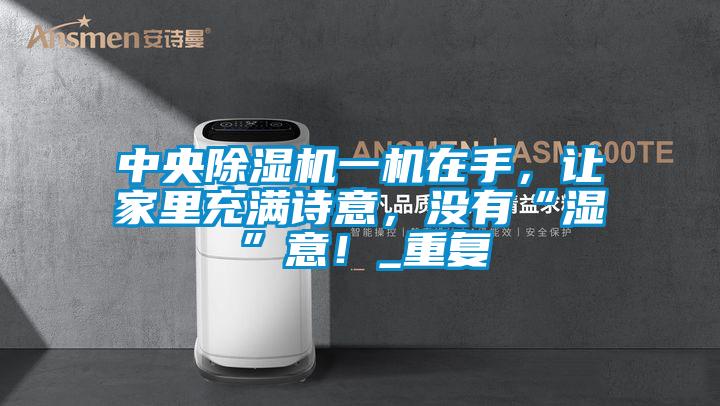 中央除湿机一机在手，让家里充满诗意，没有“湿”意！_重复