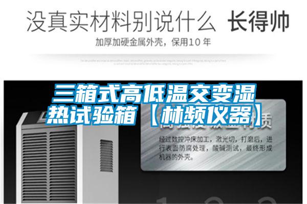 三箱式高低温交变湿热试验箱【林频仪器】
