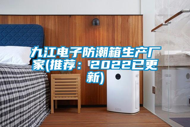 九江电子防潮箱生产厂家(推荐：2022已更新)