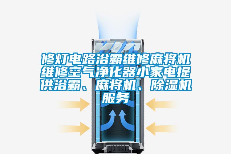 修灯电路浴霸维修麻将机维修空气净化器小家电提供浴霸、麻将机、除湿机服务