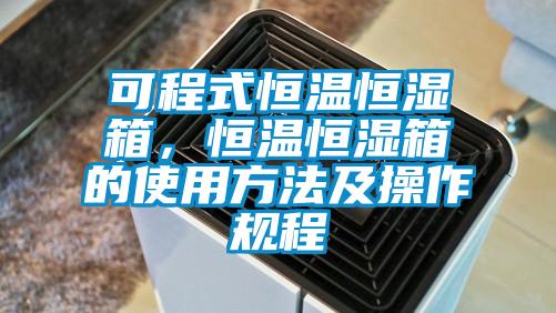 可程式恒温恒湿箱,恒温恒湿箱的使用方法及操作规程