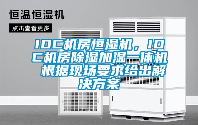 IDC机房恒湿机，IDC机房除湿加湿一体机 根据现场要求给出解决方案