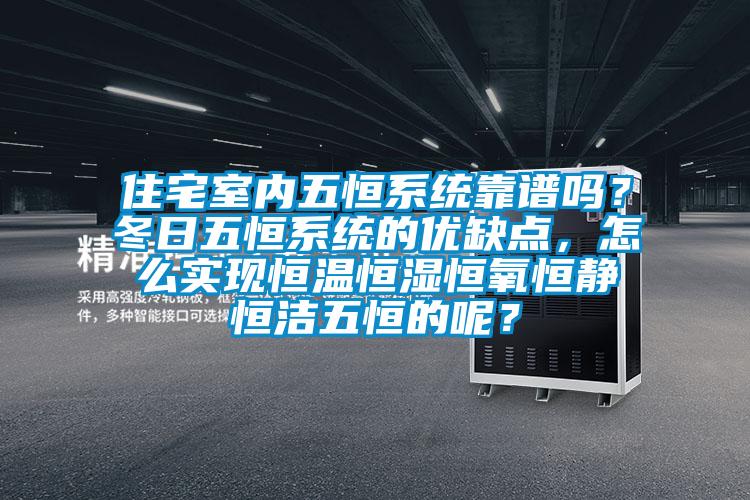 住宅室内五恒系统靠谱吗？冬日五恒系统的优缺点，怎么实现恒温恒湿恒氧恒静恒洁五恒的呢？