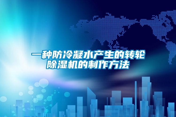 一种防冷凝水产生的转轮除湿机的制作方法
