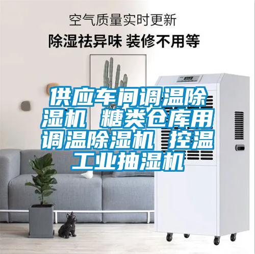 供应车间调温除湿机 糖类仓库用调温除湿机 控温工业抽湿机