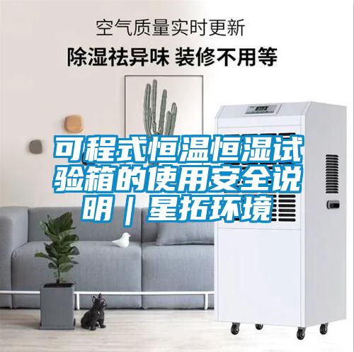 可程式恒温恒湿试验箱的使用安全说明|星拓环境