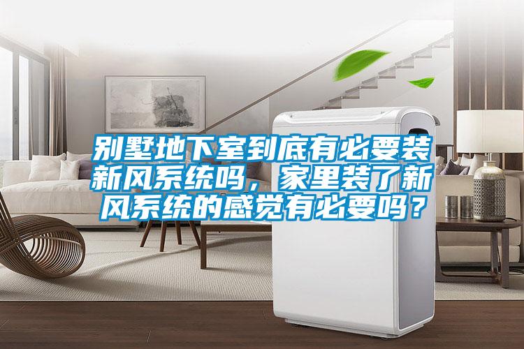 别墅地下室到底有必要装新风系统吗，家里装了新风系统的感觉有必要吗？
