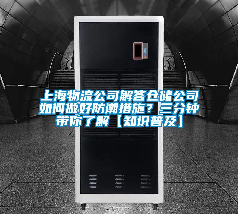 上海物流公司解答仓储公司如何做好防潮措施？三分钟带你了解【知识普及】