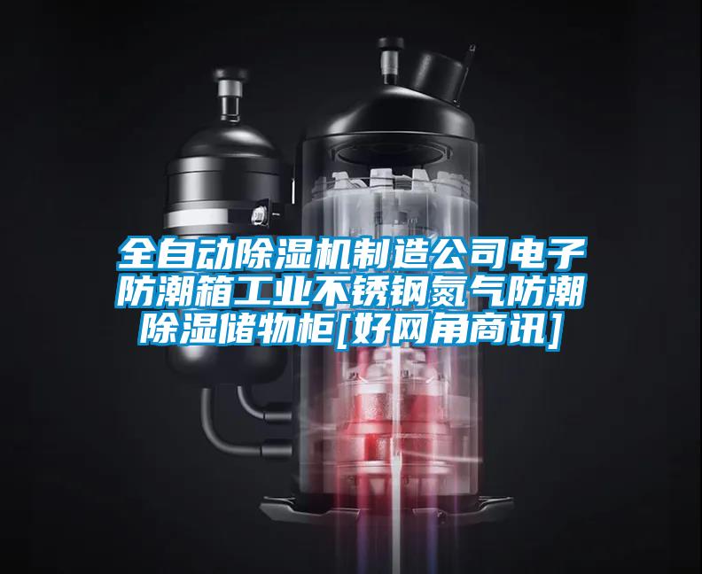 全自动除湿机制造公司电子防潮箱工业不锈钢氮气防潮除湿储物柜[好网角商讯]