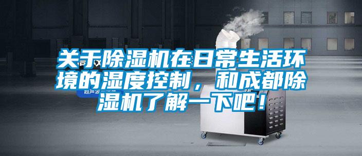 关于除湿机在日常生活环境的湿度控制，和成都除湿机了解一下吧！